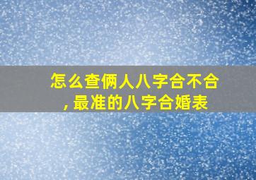 怎么查俩人八字合不合, 最准的八字合婚表